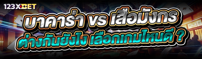 บาคาร่า vs เสือมังกร ต่างกันยังไง เลือกเกมไหนดี ?