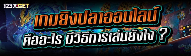 เกมยิงปลาออนไลน์ คืออะไร มีวิธีการเล่นยังไง ?